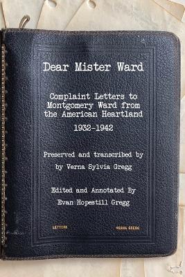 Dear Mister Ward: Complaint Letters to Montgomery Ward From The American Heartland 1932-1942 - Evan H Gregg - cover