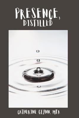 Presence, Distilled: Five Points of Presence Every Great Leader Needs to Know - Catherine Glynn - cover