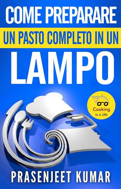 Come Preparare Un Pasto Completo In Un Lampo - Prasenjeet Kumar - ebook