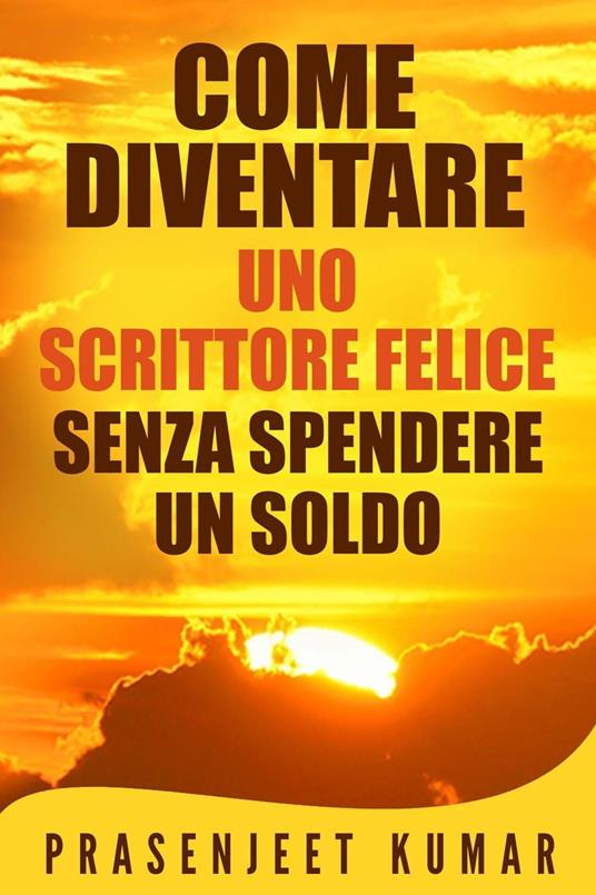 Come Diventare Uno Scrittore Felice Senza Spendere Un Soldo - Prasenjeet Kumar - ebook