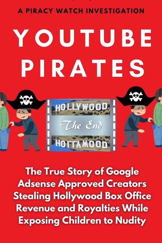 YouTube Pirates: The True Story of Google Adsense Approved Creators Stealing Hollywood Box Office Revenue and Royalties While Exposing Children to Nudity