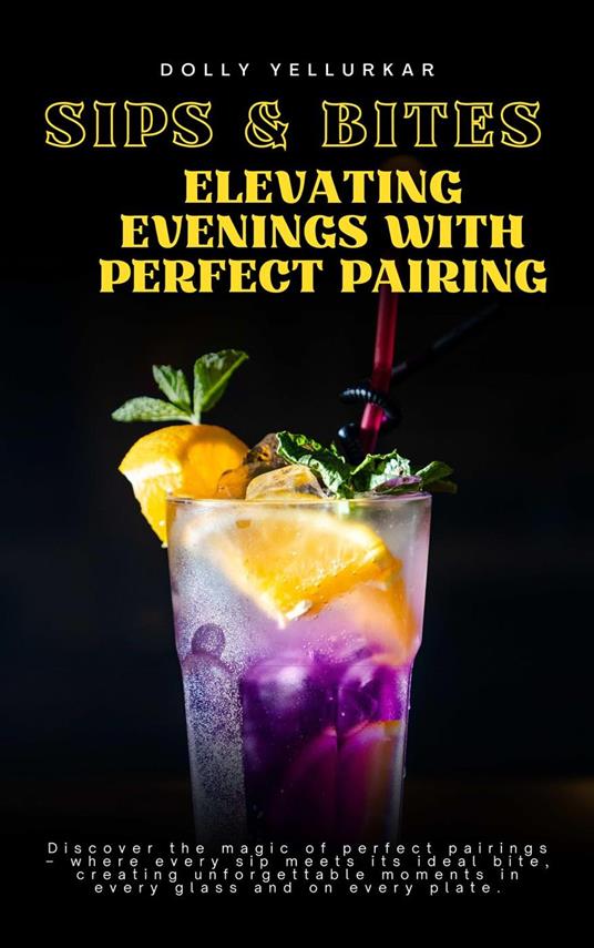 Sips & Bites: Elevating Evenings with Perfect Pairings by Dolly Yellurkar - Dolly Yellurkar - ebook