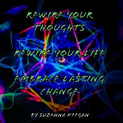 Rewire your thoughts Rewire your life Embrace lasting change