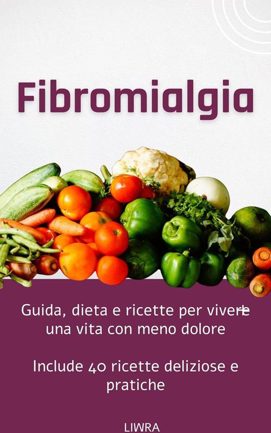 Fibromialgia - Guida, dieta e ricette per vivere una vita con meno dolore - Liwra - ebook