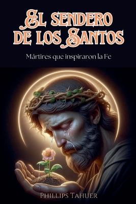 El Sendero de los Santos: Mártires que Inspiraron la Fe - Phillips Tahuer - cover