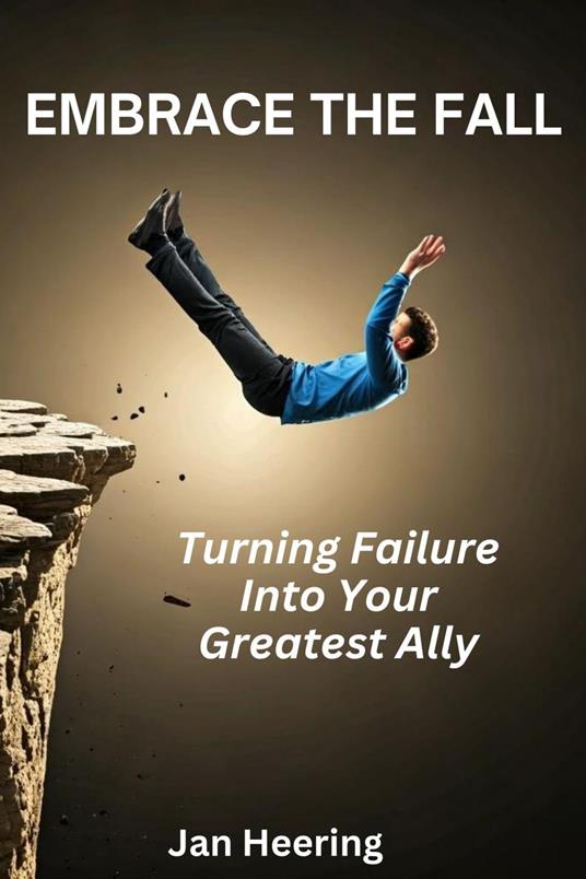 Embrace the Fall: Turning Failure Into Your Greatest Ally