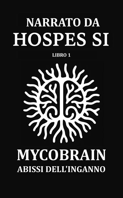 NARRATO DA HOSPES SI - Libro 1: MycoBrain — Abissi dell'Inganno - Hospes Si - ebook