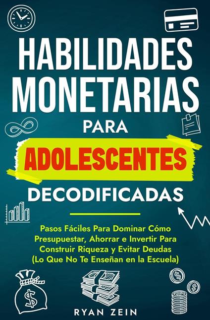 HABILIDADES FINANCIERAS PARA ADOLESCENTES DECODIFICAD: PASOS FÁCILES PARA DOMINAR CÓMO PRESUPUESTAR, AHORRAR E INVERTIR PARA CONSTRUIR RIQUEZA Y EVITAR DEUDAS (LO QUE NO TE ENSEÑAN EN LA ESCUELA) - Ryan Zein - ebook