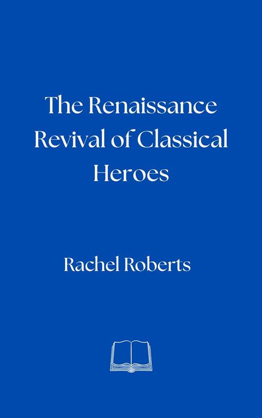 The Renaissance Revival of Classical Heroes