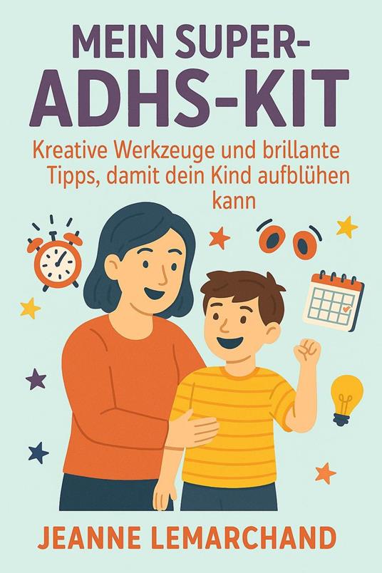 Mein Super-ADHS-Kit: Kreative Werkzeuge und brillante Tipps, damit dein Kind aufblühen kann