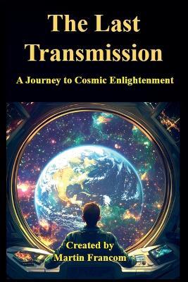 The Last Transmission: An Android's Journey to Cosmic Enlightenment - Martin Francom - cover