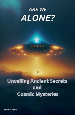 Are We Alone: Unveiling Ancient Secrets and Cosmic Mysteries - Mike V Piana - cover