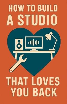 How to Build a Studio That Loves You Back - Neil J Milliner - cover