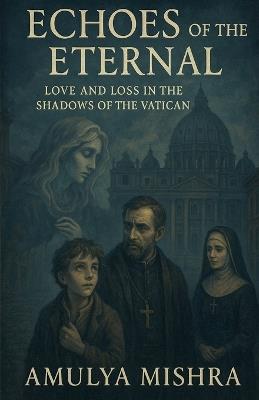 Echoes of the Eternal: Love and Loss in the Shadows of the Vatican - Amulya Mishra - cover