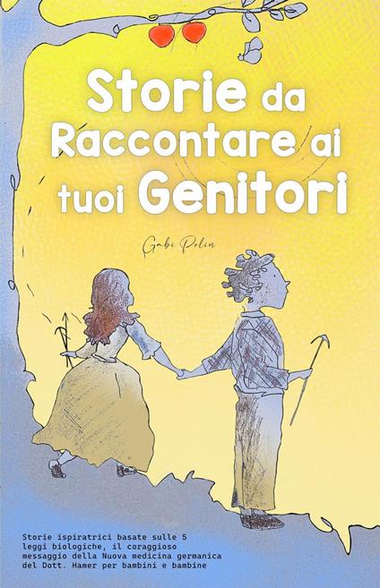 Storie da Raccontare ai tuoi Genitori: Storie Ispiratrici basate sulle 5 Leggi Biologiche, il Coraggioso Messaggio della Nuova Medicina Germanica del Dott. Hamer per Bambini e Bambine - gabi polin - ebook