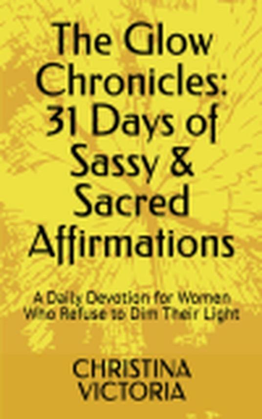 The Glow Chronicles: 31 Days of Sassy & Sacred Affirmations