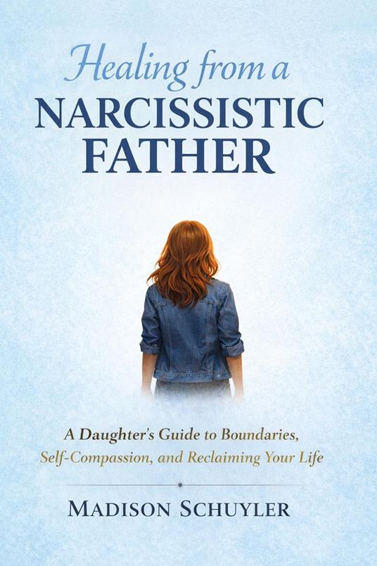 Healing from a Narcissistic Father: A Daughter’s Guide to Boundaries, Self-Compassion, and Reclaiming Your Life