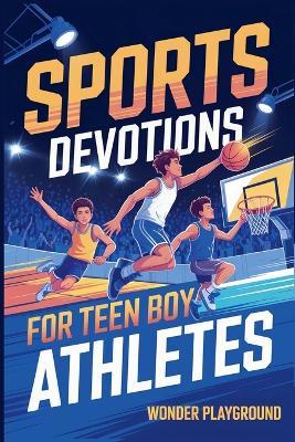 Sports Devotions for Teen Boy Athletes: 60 Daily Devotionals and Guided Prayers to Help Young Christian Guys Beat Pregame Pressure, Mental Toughness to Lead On and Off the Field - Wonder Playground - cover
