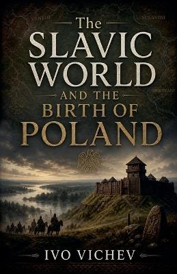The Slavic World and the Birth of Poland - Ivo Vichev - cover
