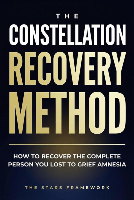 The Constellation Recovery Method: How to Recover the Complete Person You Lost to Grief Amnesia — The STARS Framework