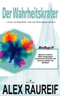 Der Wahrheitskrater: Warum unsere Überzeugungen einstürzen und wie wir lernen, besser zu denken. - Alex Raureif - cover