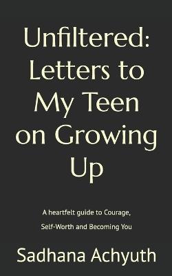 Unfiltered: Letters to My Teen on Growing Up: A heartfelt guide to Courage, Self-Worth and Becoming You - Sadhana Achyuth - cover