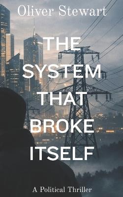 The System That Broke Itself: A Political Thriller - Oliver Stewart - cover