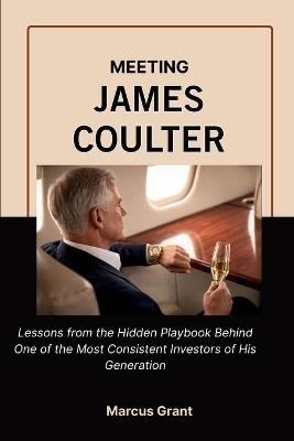 Meeting James Coulter: Lessons from the Hidden Playbook Behind One of the Most Consistent Investors of His Generation - Marcus Grant - cover