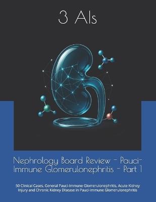 Nephrology Board Review - Pauci-Immune Glomerulonephritis - Part 1: Clinical Cases, Acute Kidney Injury and Chronic Kidney DIsease in Pauci-Immune Glomerulonephr - Lukasz Kiljanek,3 Ais - cover