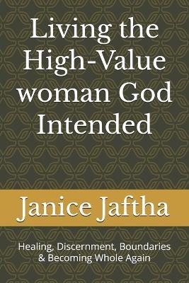 Living The High-Value Woman God Intended: Healing, Discernment, Boundaries & Becoming Whole Again - Janice Leticia Jaftha - cover