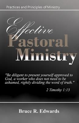 Effective Pastoral Ministry: practices and principles of ministry - Bruce R Edwards - cover