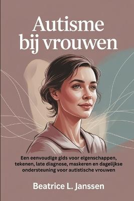 Autisme bij vrouwen: Een eenvoudige gids voor eigenschappen, tekenen, late diagnose, maskeren en dagelijkse ondersteuning voor autistische vrouwen - Beatrice L Janssen - cover