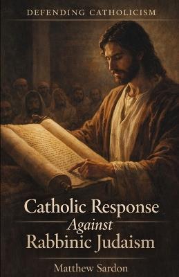 Catholic Response Against Rabbinic Judaism - Matthew Sardon - cover