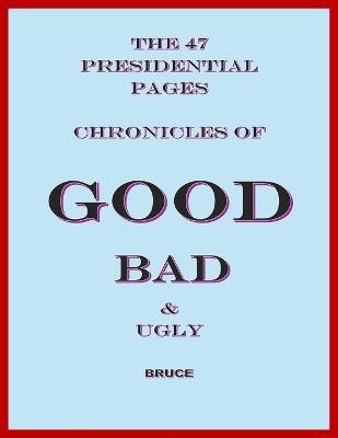 The 47 Presidential Pages: Chronicles of Good, Bad and Ugly - C Joshua Bruce - cover