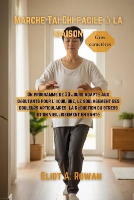 Marche Tai Chi facile à la maison: Un programme de 30 jours adapté aux débutants pour l'équilibre, le soulagement des douleurs articulaires, la réduction du stress et un vieillissement en santé - Eliot A Rowan - cover