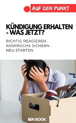Kündigung erhalten - was jetzt?: Richtig reagieren - Ansprüche sichern - neu starten - Ben Book - cover