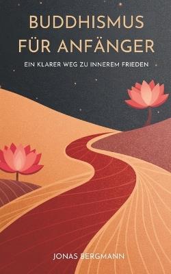 Buddhismus Für Anfänger: Ein Klarer Weg Zu Innerem Frieden - Jonas Bergmann - cover