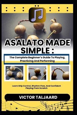Asalato Made Simple: The Complete Beginner's Guide To Playing, Practicing And Performing: Learn Grip Control, Rhythm Flow, And Confident Playing From Scratch - Victor Taljaard - cover