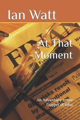 At That Moment: An Adventure in the Gospel of John - Ian Neall Watt - cover
