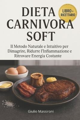 Dieta Carnivora Soft: Il Metodo Naturale e Intuitivo per Dimagrire, Ridurre l'Infiammazione e Ritrovare Energia Costante - Giulio Massironi - cover