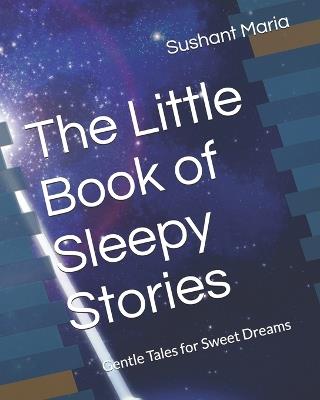 The Little Book of Sleepy Stories: Gentle Tales for Sweet Dreams - Sushant Maria - cover