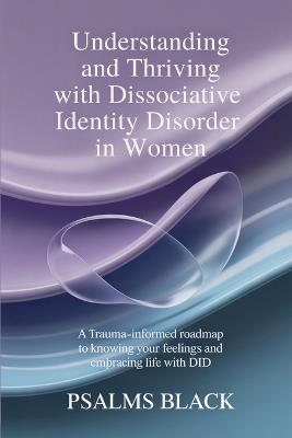 Understanding And Thriving With Dissociative Identity Disorder In Women: A Trauma Informed Roadmap To Knowing Your Feelings and Embracing life with DID - Psalms Black - cover