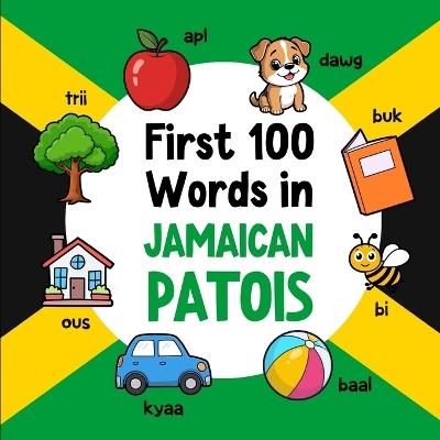 First 100 Words in Jamaican Patois: Bilingual English Jamaican Patois Picture Book for Kids with Pronunciations, Language Learning Flashcards, Dictionary for Babies, Toddlers, and Children - Ahmet Neseli - cover