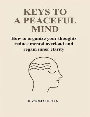 Keys to a Peaceful Mind: How to organize your thoughts reduce mental overload and regain inner clarity - Jeyson Cuesta - cover