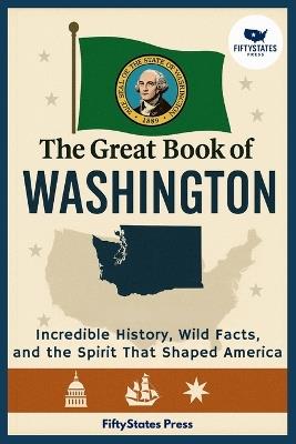 The Great Book of Washington: Incredible History, Wild Facts, and the Spirit That Shaped America - Fiftystates Press - cover
