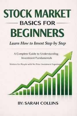 Stock Market Basics for Beginners: Learn How to Invest Step by Step: Learn How to Invest Step by Step. - Sarah Collins - cover