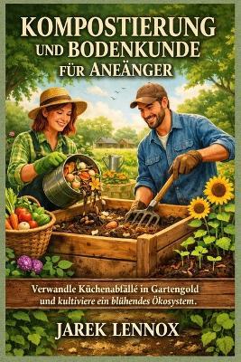 Kompostierung und Bodenkunde für Anfänger: Verwandle Küchenabfälle in Gartengold und kultiviere ein blühendes Ökosystem. - Jarek Lennox - cover