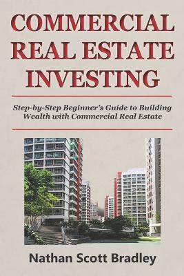 Commercial Real Estate Investing for Beginners: Step-by-Step Beginner's Guide to Building Wealth with Commercial Real Estate - Nathan Scott Bradley - cover