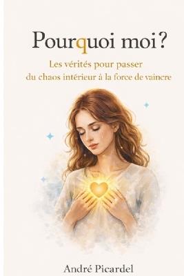 Pourquoi moi?: Les Vérités pour passer du chaos intérieur a la force de vaincre - André Picardel - cover