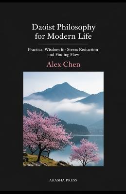 Daoist Philosophy for Modern Life: Practical Wisdom for Stress Reduction and Finding Flow - Alex Chen - cover